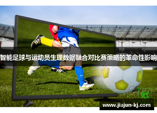 智能足球与运动员生理数据融合对比赛策略的革命性影响