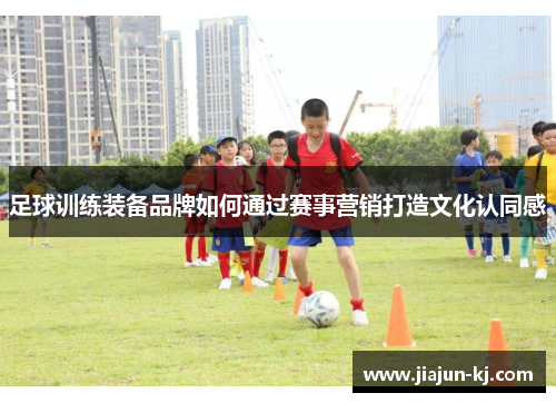 足球训练装备品牌如何通过赛事营销打造文化认同感